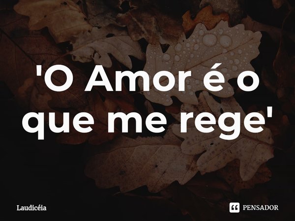 ⁠'O Amor é o que me rege'... Frase de Laudicéia.