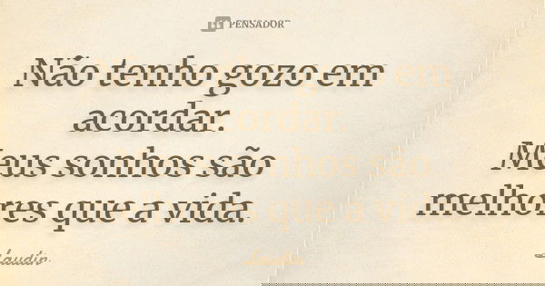 Não tenho gozo em acordar. Meus sonhos são melhores que a vida.... Frase de Laudin.