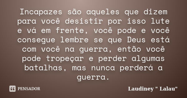 Incapazes são aqueles que dizem para você desistir por isso lute e vá em frente, você pode e você consegue lembre se que Deus está com você na guerra, então voc... Frase de Laudiney 