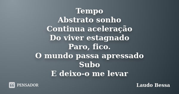 Tempo Abstrato sonho Continua aceleração Do viver estagnado Paro, fico. O mundo passa apressado Subo E deixo-o me levar... Frase de Laudo Bessa.