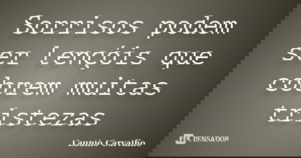 Sorrisos podem ser lençóis que cobrem muitas tristezas... Frase de Launio Carvalho.