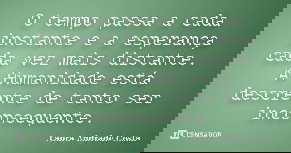 O tempo passa a cada instante e a esperança cada vez mais distante. A Humanidade está descrente de tanto ser inconsequente.... Frase de Laura Andrade Costa.