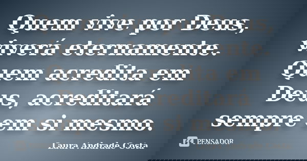 Quem vive por Deus, viverá eternamente. Quem acredita em Deus, acreditará sempre em si mesmo.... Frase de Laura Andrade Costa.