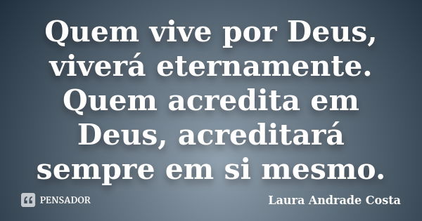 Quem vive por Deus, viverá eternamente. Quem acredita em Deus, acreditará sempre em si mesmo.... Frase de Laura Andrade Costa.