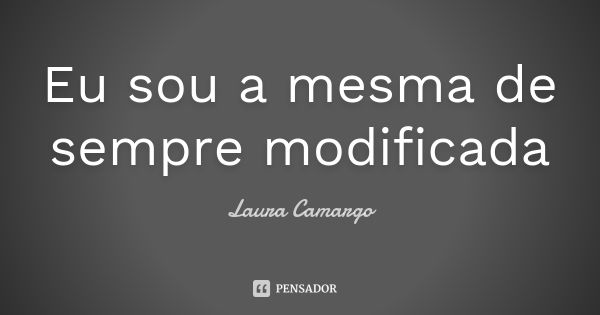 Eu sou a mesma de sempre modificada... Frase de Laura Camargo.