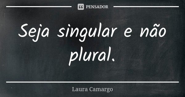 Seja singular e não plural.... Frase de Laura Camargo.