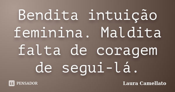 Bendita intuição feminina. Maldita falta de coragem de segui-lá.... Frase de Laura Camellato.