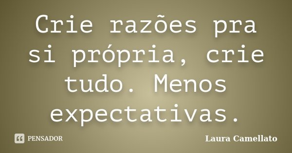 Crie razões pra si própria, crie tudo. Menos expectativas.... Frase de Laura Camellato.