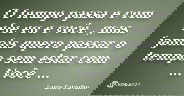 O tempo passa e com ele eu e você , mas jamais quero passar o tempo sem estar com ... Você ...... Frase de Laura Carvalho.