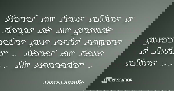 Verei em teus olhos a força de um grande guerreiro que está sempre à lutar . Verei em teus olhos .... Um vencedor .... Frase de Laura Carvalho.