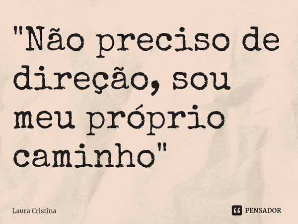 "Não preci⁠so de direção, sou meu próprio caminho"... Frase de Laura Cristina.