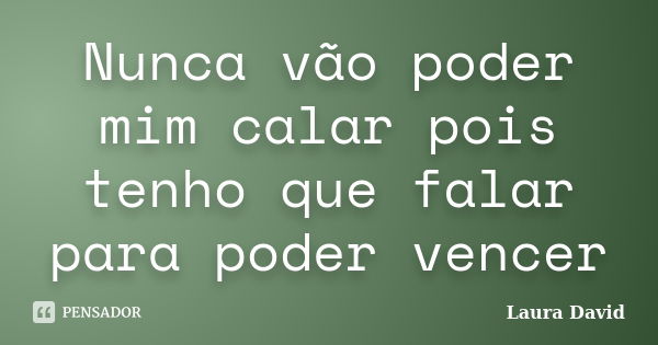 Nunca vão poder mim calar pois tenho que falar para poder vencer... Frase de Laura David.