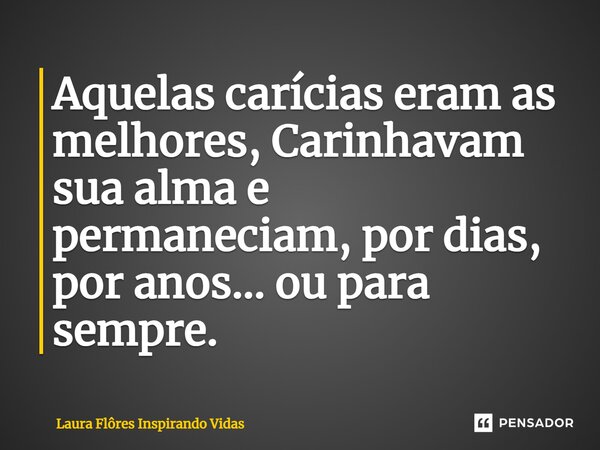 ⁠Aquelas carícias eram as melhores, Carinhavam sua alma e permaneciam, por dias, por anos... ou para sempre.... Frase de Laura Flôres Inspirando Vidas.