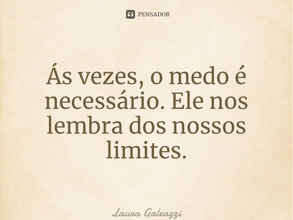 ⁠Ás vezes, o medo é necessário. Ele nos lembra dos nossos limites.... Frase de Laura Galeazzi.