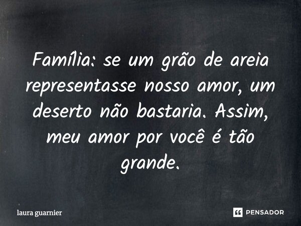 Família: se um grão de areia representasse nosso amor, um deserto não bastaria. Assim, meu amor por você é tão grande.... Frase de Laura Guarnier.