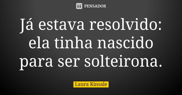 Já estava resolvido: ela tinha nascido para ser solteirona.... Frase de Laura Kinsale.