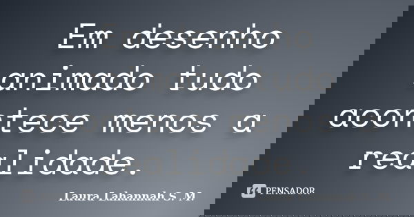 Em desenho animado tudo acontece menos a realidade.... Frase de Laura Lahannah S. M..