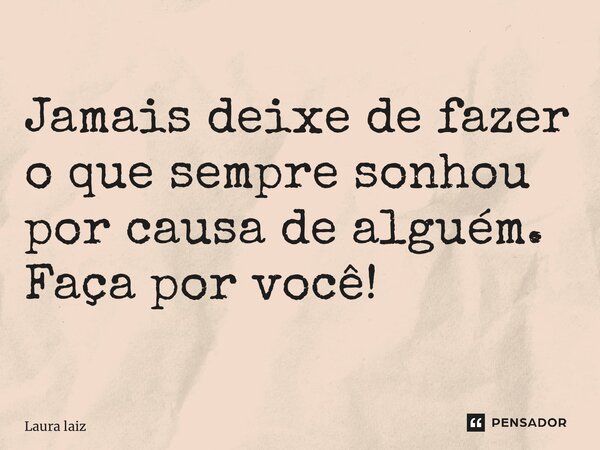 Jamais deixe de fazer o que sempre sonhou por causa de alguém. Faça por você! ⁠... Frase de Laura laiz.