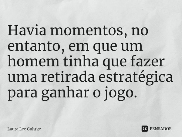 ⁠Havia momentos, no entanto, em que um homem tinha que fazer uma retirada estratégica para ganhar o jogo.... Frase de Laura Lee Guhrke.