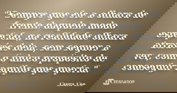 "Sempre que ele a olhara de frente daquele modo especial, na realidade olhara através dela, sem sequer a ver, com o único propósito de conseguir aquilo que... Frase de Laura Lee.