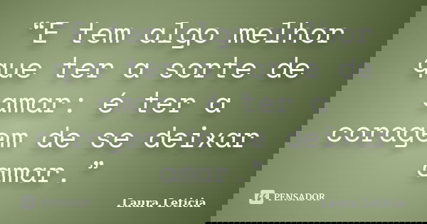“E tem algo melhor que ter a sorte de amar: é ter a coragem de se deixar amar.”... Frase de Laura Letícia.