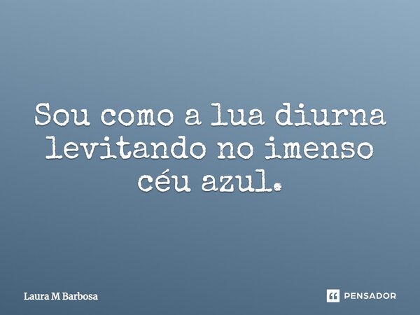 ⁠Sou como a lua diurna levitando no imenso céu azul.... Frase de Laura M Barbosa.