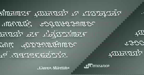 Amamos quando o coração manda, esquecemos quando as lágrimas cessam, aprendemos quando é necessário.... Frase de Laura Martins.