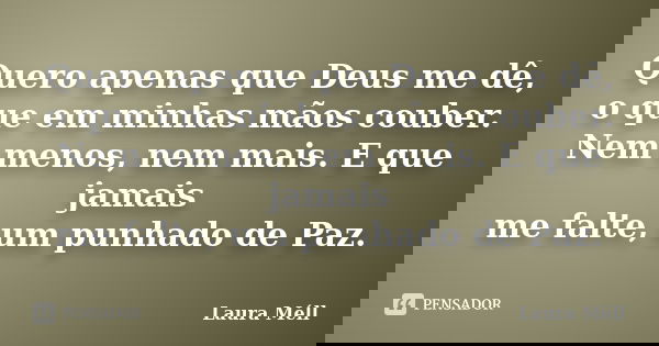 Quero apenas que Deus me dê, o que em minhas mãos couber. Nem menos, nem mais. E que jamais me falte, um punhado de Paz.... Frase de Laura Méll.