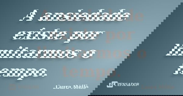 A ansiedade existe por limitarmos o tempo.... Frase de Laura Méllo.