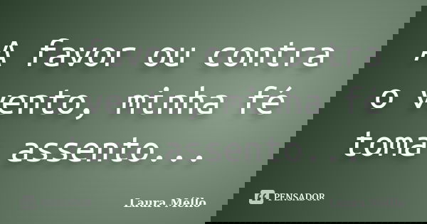 A favor ou contra o vento, minha fé toma assento...... Frase de Laura Méllo.