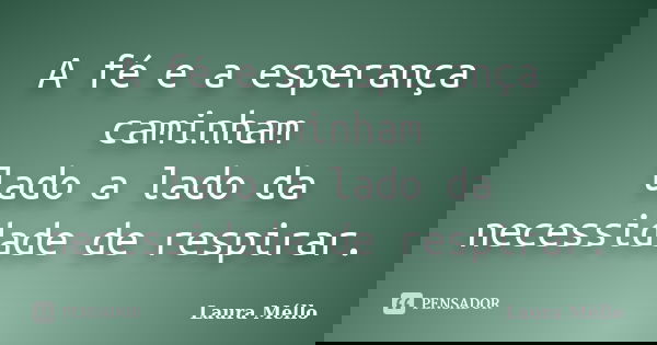 A fé e a esperança caminham lado a lado da necessidade de respirar.... Frase de Laura Méllo.