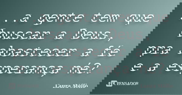 ...a gente tem que buscar a Deus, pra abastecer a fé e a esperança né?... Frase de Laura Méllo.