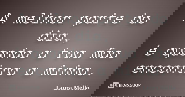 A melhor parte do dia, é quando a tua mão encontra a minha.... Frase de Laura Méllo.