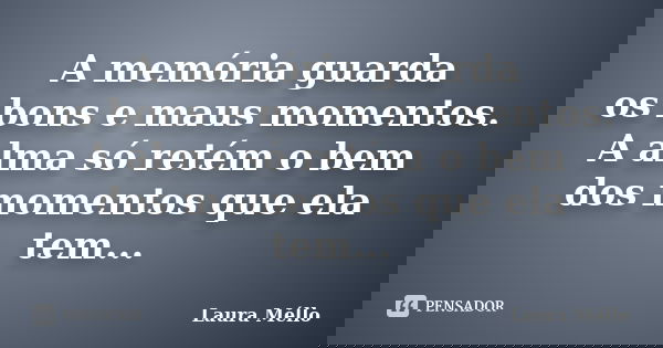 A memória guarda os bons e maus momentos. A alma só retém o bem dos momentos que ela tem...... Frase de Laura Méllo.