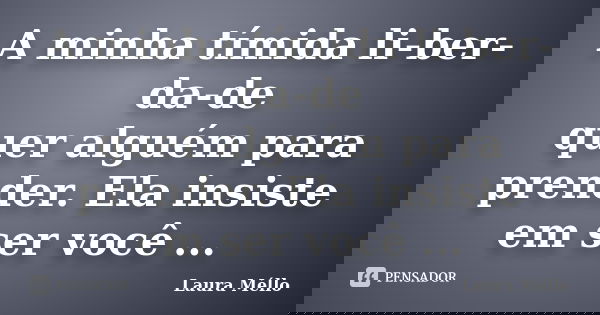 A minha tímida li-ber-da-de quer alguém para prender. Ela insiste em ser você ...... Frase de Laura Méllo.
