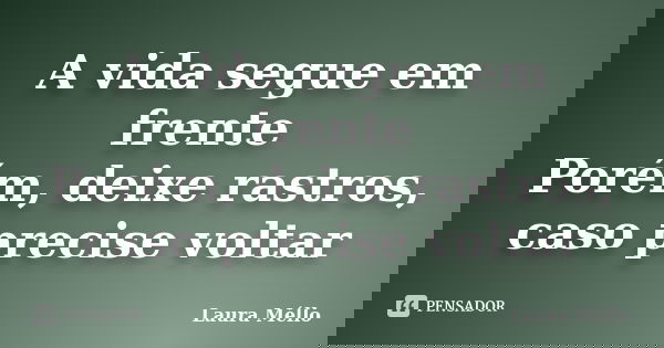 A vida segue em frente Porém, deixe rastros, caso precise voltar... Frase de Laura Méllo.