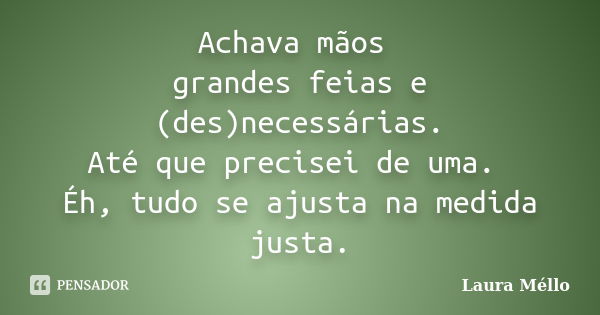 Achava mãos grandes feias e (des)necessárias. Até que precisei de uma. Éh, tudo se ajusta na medida justa.... Frase de Laura Méllo.