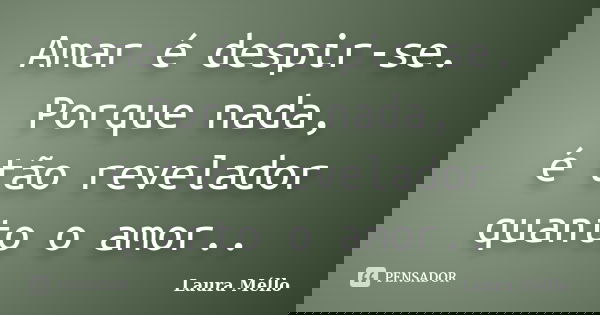 Amar é despir-se. Porque nada, é tão revelador quanto o amor..... Frase de Laura Méllo.