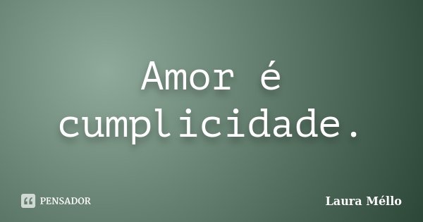 Amor é cumplicidade.... Frase de Laura Méllo.