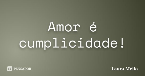 Amor é cumplicidade!... Frase de Laura Méllo.
