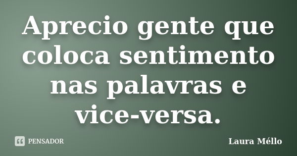 Aprecio gente que coloca sentimento nas palavras e vice-versa.... Frase de Laura Méllo.