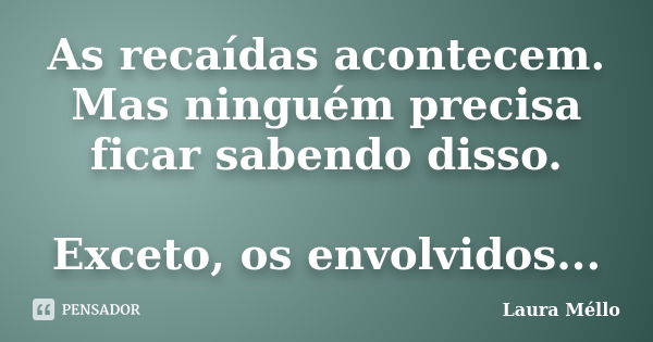 As recaídas acontecem. Mas ninguém precisa ficar sabendo disso. Exceto, os envolvidos...... Frase de Laura Méllo.