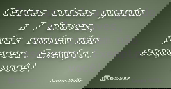 Certas coisas guardo a 7 chaves, pois convém não esquecer. Exemplo: você!... Frase de Laura Méllo.