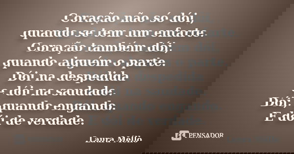 Coração não só dói, quando se tem um enfarte. Coração também dói, quando alguém o parte. Dói na despedida e dói na saudade. Dói, quando engando. E dói de verdad... Frase de Laura Méllo.