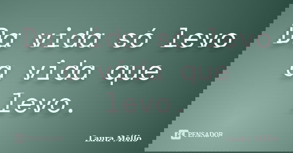 Da vida só levo a vida que levo.... Frase de Laura Méllo.