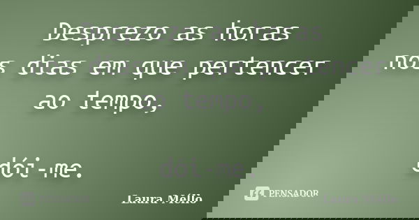 Desprezo as horas nos dias em que pertencer ao tempo, dói-me.... Frase de Laura Méllo.