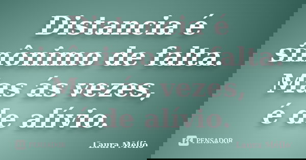 Distancia é sinônimo de falta. Mas ás vezes, é de alívio.... Frase de Laura Méllo.