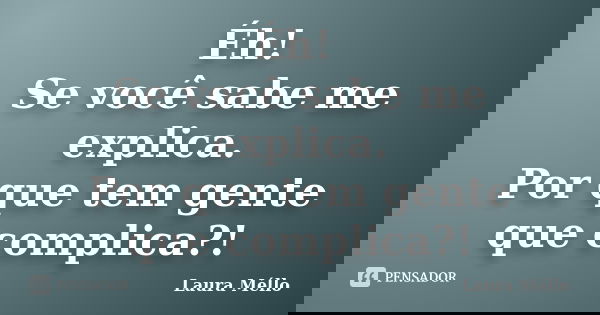 Éh! Se você sabe me explica. Por que tem gente que complica?!... Frase de Laura Méllo.