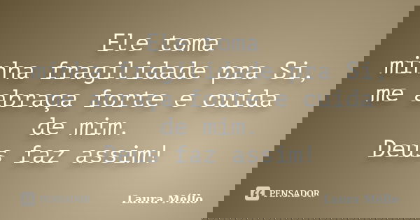 Ele toma minha fragilidade pra Si, me abraça forte e cuida de mim. Deus faz assim!... Frase de Laura Méllo.
