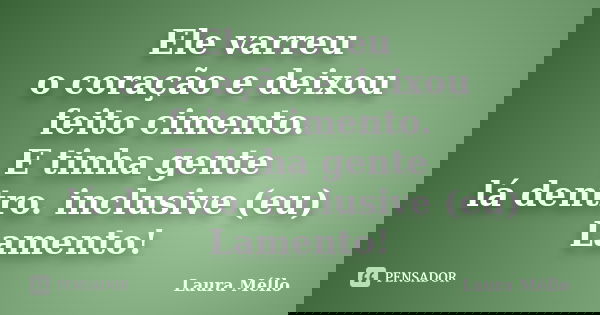 Ele varreu o coração e deixou feito cimento. E tinha gente lá dentro. inclusive (eu) Lamento!... Frase de Laura Méllo.